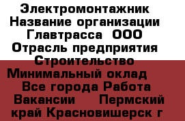 Электромонтажник › Название организации ­ Главтрасса, ООО › Отрасль предприятия ­ Строительство › Минимальный оклад ­ 1 - Все города Работа » Вакансии   . Пермский край,Красновишерск г.